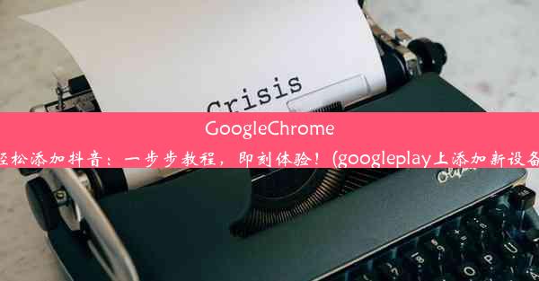 GoogleChrome轻松添加抖音：一步步教程，即刻体验！(googleplay上添加新设备)