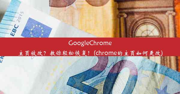 GoogleChrome主页被改？教你轻松恢复！(chrome的主页如何更改)