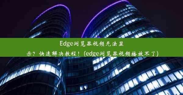 Edge浏览器视频无法显示？快速解决教程！(edge浏览器视频播放不了)