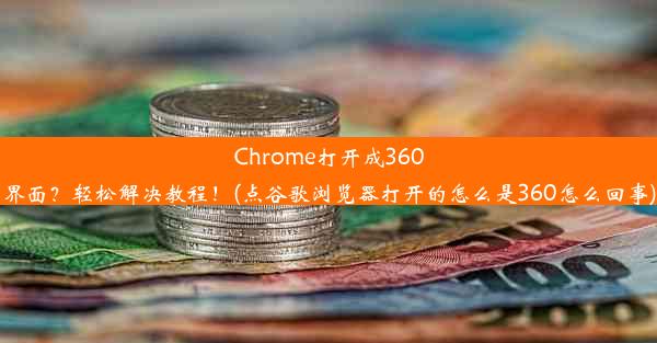 Chrome打开成360界面？轻松解决教程！(点谷歌浏览器打开的怎么是360怎么回事)