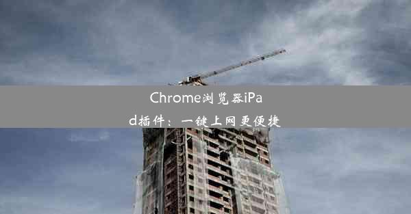 Chrome浏览器iPad插件：一键上网更便捷