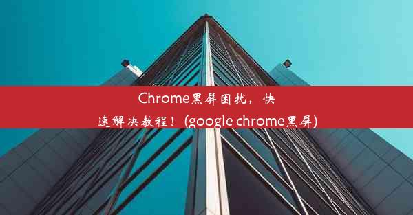 Chrome黑屏困扰，快速解决教程！(google chrome黑屏)