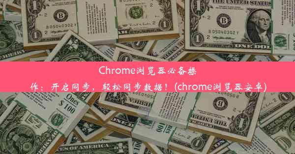 Chrome浏览器必备操作：开启同步，轻松同步数据！(chrome浏览器安卓)