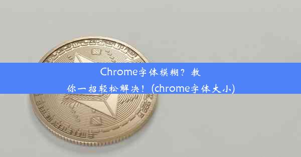 Chrome字体模糊？教你一招轻松解决！(chrome字体大小)