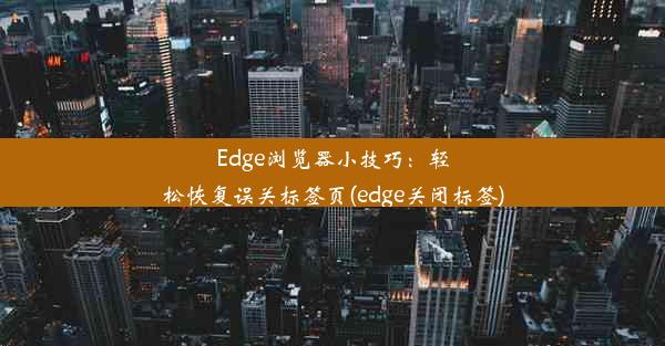 Edge浏览器小技巧：轻松恢复误关标签页(edge关闭标签)