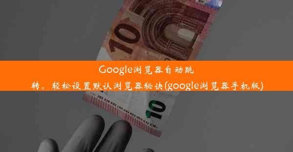 Google浏览器自动跳转，轻松设置默认浏览器秘诀(google浏览器手机版)