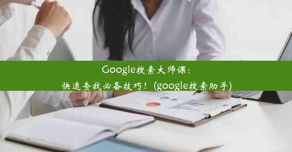 Google搜索大师课：快速查找必备技巧！(google搜索助手)