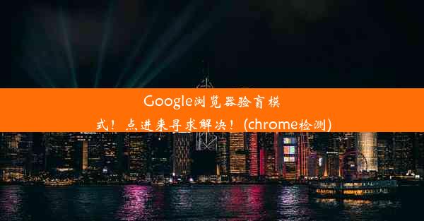 Google浏览器验盲模式！点进来寻求解决！(chrome检测)