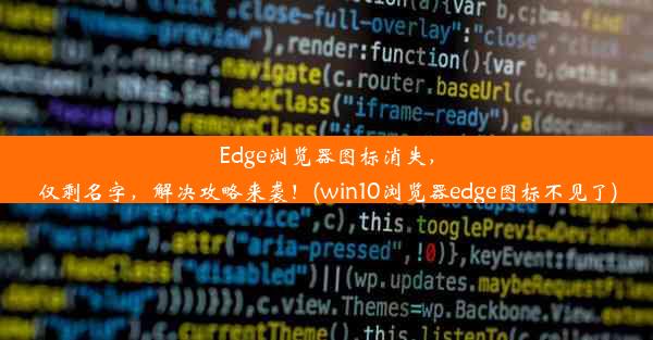 Edge浏览器图标消失，仅剩名字，解决攻略来袭！(win10浏览器edge图标不见了)