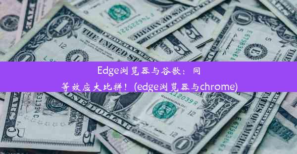 Edge浏览器与谷歌：同等效应大比拼！(edge浏览器与chrome)