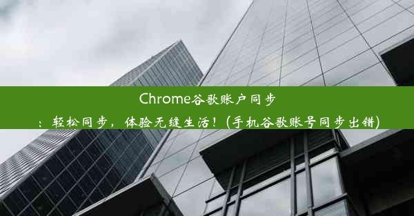 Chrome谷歌账户同步：轻松同步，体验无缝生活！(手机谷歌账号同步出错)