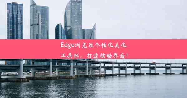 Edge浏览器个性化美化工具栏，打造炫酷界面！