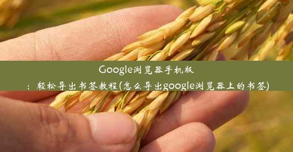 Google浏览器手机版：轻松导出书签教程(怎么导出google浏览器上的书签)