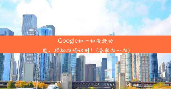 Google扫一扫便捷功能，轻松扫码识别！(谷歌扫一扫)