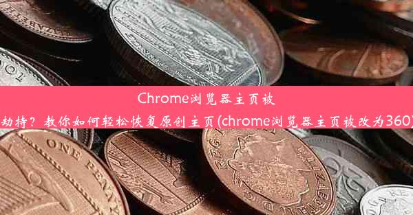 Chrome浏览器主页被劫持？教你如何轻松恢复原创主页(chrome浏览器主页被改为360)