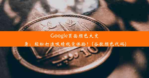 Google页面颜色大变身：轻松打造吸睛视觉体验！(谷歌颜色代码)