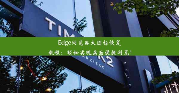 Edge浏览器大图标恢复教程：轻松实现桌面便捷浏览！