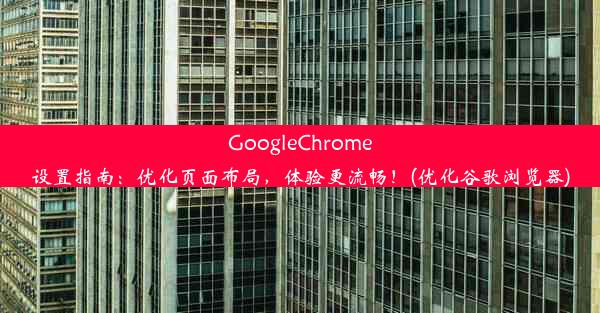 GoogleChrome设置指南：优化页面布局，体验更流畅！(优化谷歌浏览器)