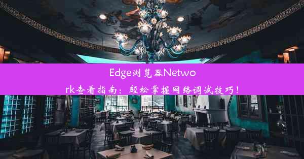 Edge浏览器Network查看指南：轻松掌握网络调试技巧！