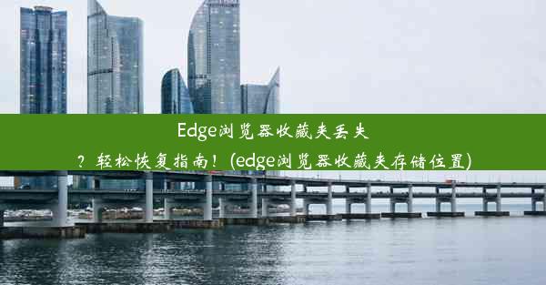 Edge浏览器收藏夹丢失？轻松恢复指南！(edge浏览器收藏夹存储位置)