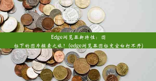 Edge浏览器新特性：图标下的图片探索之旅！(edge浏览器图标变空白打不开)