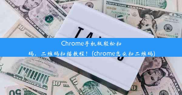 Chrome手机版轻松扫码，二维码扫描教程！(chrome怎么扫二维码)