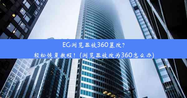 EG浏览器被360篡改？轻松恢复教程！(浏览器被改为360怎么办)