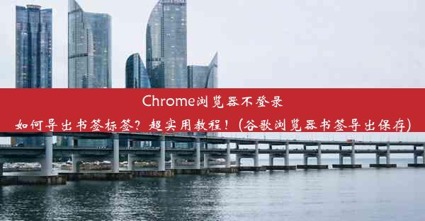 Chrome浏览器不登录如何导出书签标签？超实用教程！(谷歌浏览器书签导出保存)