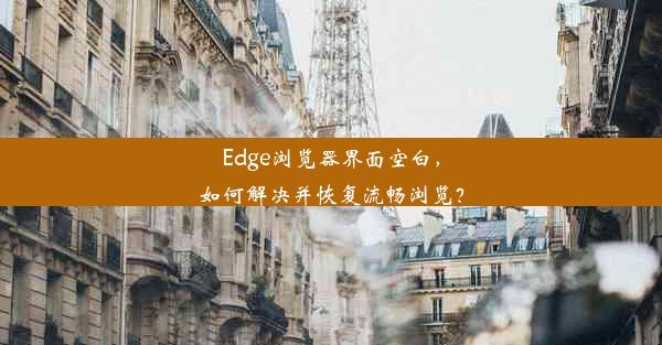 Edge浏览器界面空白，如何解决并恢复流畅浏览？