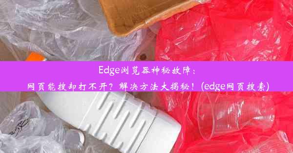 Edge浏览器神秘故障：网页能搜却打不开？解决方法大揭秘！(edge网页搜索)