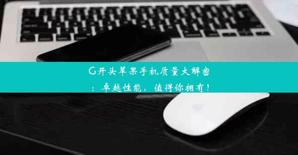 G开头苹果手机质量大解密：卓越性能，值得你拥有！