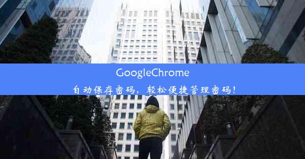 GoogleChrome自动保存密码，轻松便捷管理密码！