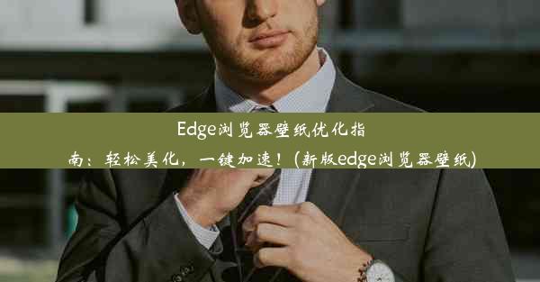 Edge浏览器壁纸优化指南：轻松美化，一键加速！(新版edge浏览器壁纸)