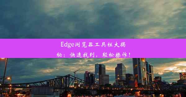 Edge浏览器工具栏大揭秘：快速找到，轻松操作！