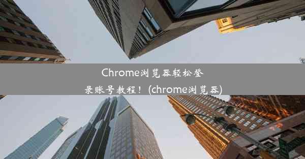 Chrome浏览器轻松登录账号教程！(chrome浏览器)