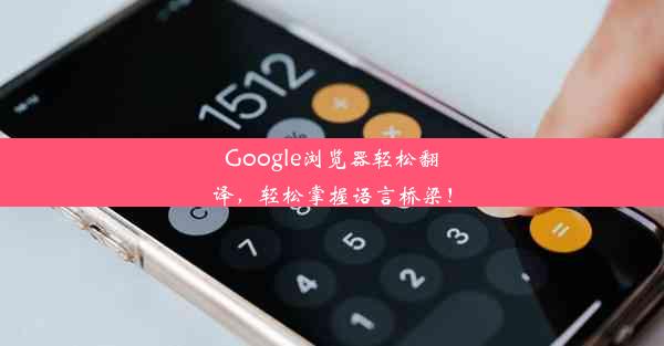 Google浏览器轻松翻译，轻松掌握语言桥梁！