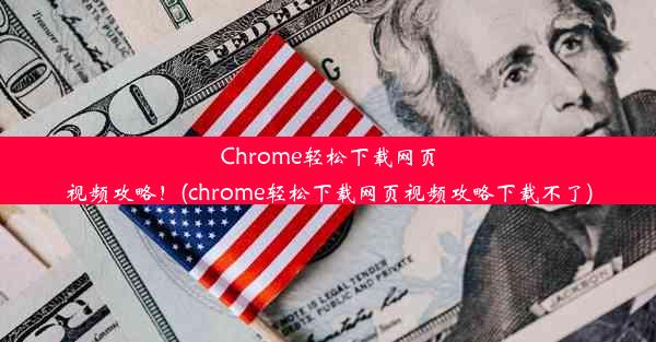 Chrome轻松下载网页视频攻略！(chrome轻松下载网页视频攻略下载不了)