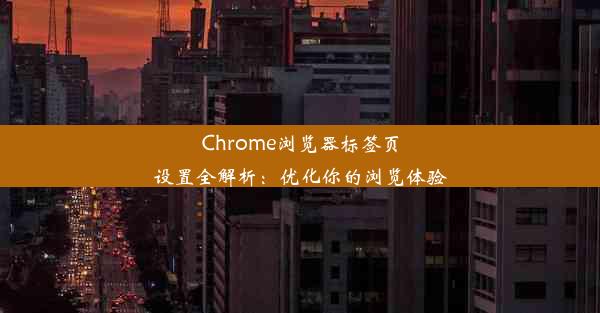 Chrome浏览器标签页设置全解析：优化你的浏览体验