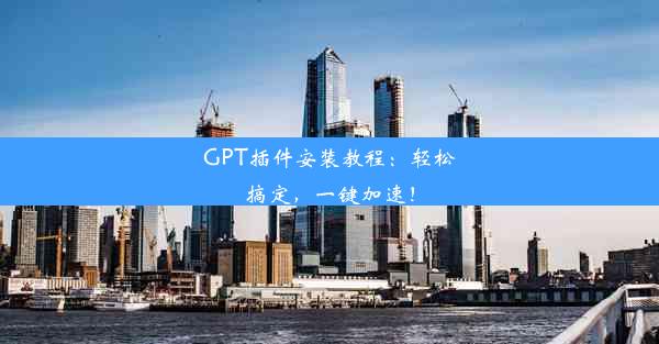 GPT插件安装教程：轻松搞定，一键加速！