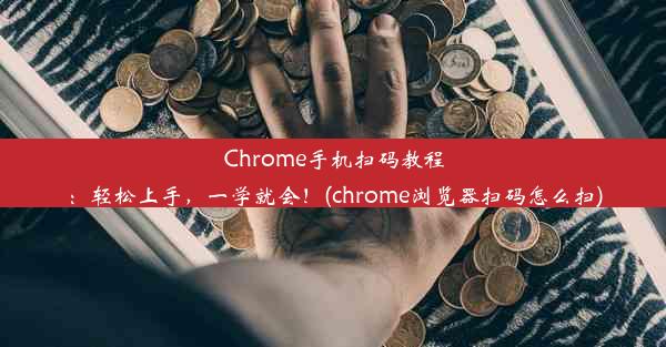 Chrome手机扫码教程：轻松上手，一学就会！(chrome浏览器扫码怎么扫)