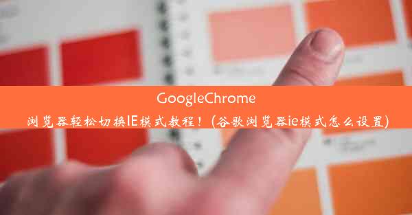 GoogleChrome浏览器轻松切换IE模式教程！(谷歌浏览器ie模式怎么设置)