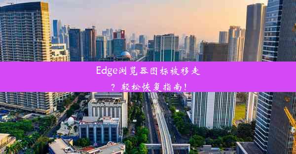 Edge浏览器图标被移走？轻松恢复指南！