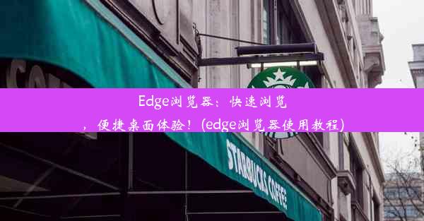 Edge浏览器：快速浏览，便捷桌面体验！(edge浏览器使用教程)