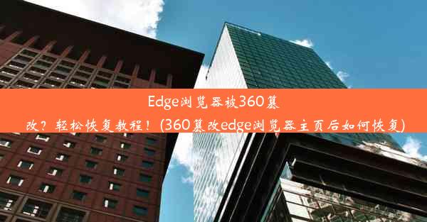 Edge浏览器被360篡改？轻松恢复教程！(360篡改edge浏览器主页后如何恢复)