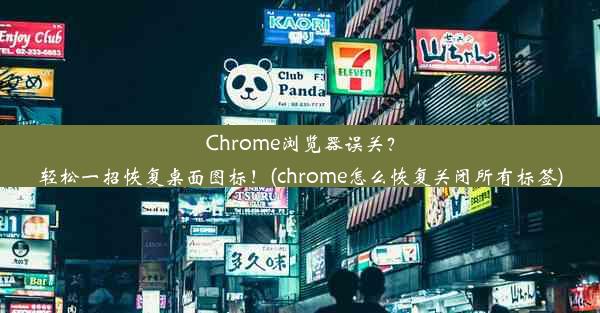 Chrome浏览器误关？轻松一招恢复桌面图标！(chrome怎么恢复关闭所有标签)