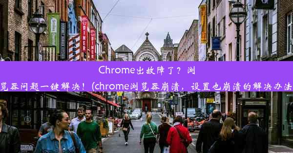 Chrome出故障了？浏览器问题一键解决！(chrome浏览器崩溃，设置也崩溃的解决办法)