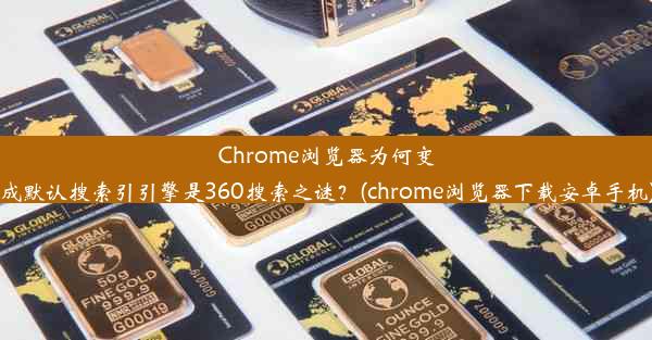 Chrome浏览器为何变成默认搜索引引擎是360搜索之谜？(chrome浏览器下载安卓手机)