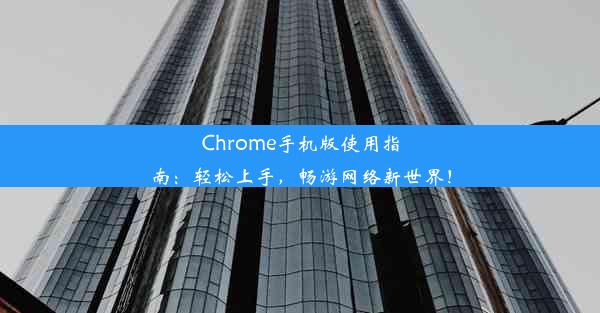 Chrome手机版使用指南：轻松上手，畅游网络新世界！