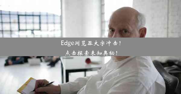 Edge浏览器大字冲击！点击探索未知奥秘！