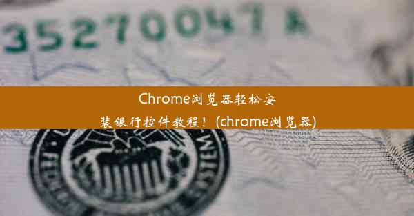 Chrome浏览器轻松安装银行控件教程！(chrome浏览器)